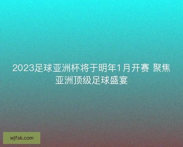 2023足球亚洲杯将于明年1月开赛 聚焦亚洲顶级足球盛宴
